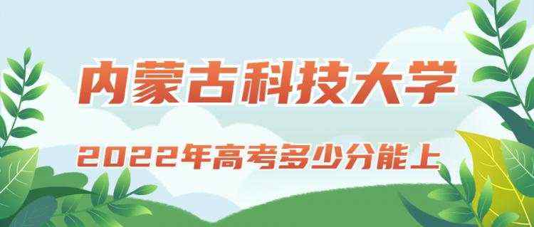 2022年高考多少分能上内蒙古科技大学？需要多少分录取？附分数线