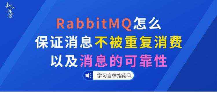 RabbitMQ怎么保证消息不被重复消费以及消息的可靠性_消息队列